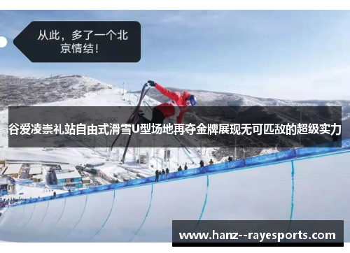谷爱凌崇礼站自由式滑雪U型场地再夺金牌展现无可匹敌的超级实力