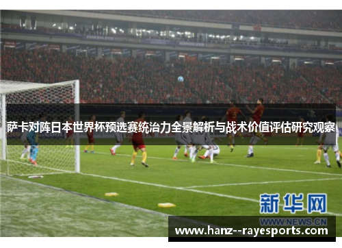 萨卡对阵日本世界杯预选赛统治力全景解析与战术价值评估研究观察
