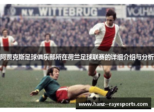 阿贾克斯足球俱乐部所在荷兰足球联赛的详细介绍与分析