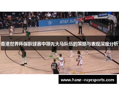 香港世界杯保龄球赛中领先大马队伍的策略与表现深度分析