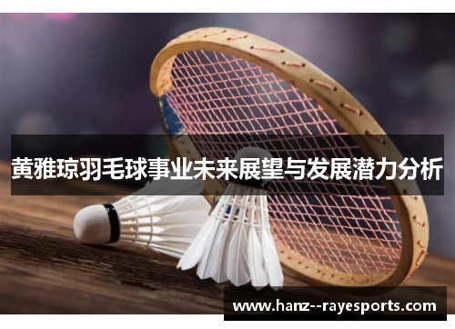 黄雅琼羽毛球事业未来展望与发展潜力分析