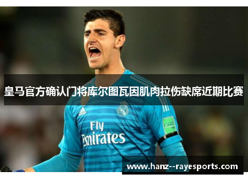 皇马官方确认门将库尔图瓦因肌肉拉伤缺席近期比赛