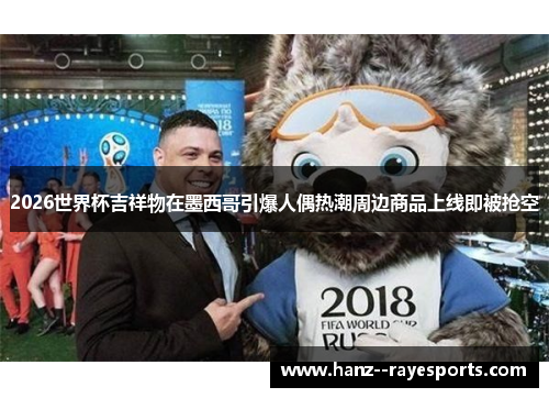 2026世界杯吉祥物在墨西哥引爆人偶热潮周边商品上线即被抢空