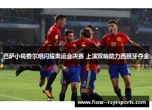 巴萨小将费尔明闪耀奥运会决赛 上演双响助力西班牙夺金