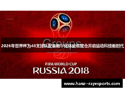 2026年世界杯为48支球队配备数字化体能恢复仓开启运动科技新时代 2026年世界杯为48支球队配备数字化体能恢复仓开启运动科技新时代
