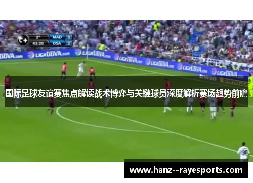 国际足球友谊赛焦点解读战术博弈与关键球员深度解析赛场趋势前瞻